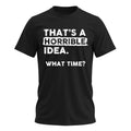 That's a Horrible Idea What Time T-Shirt Funny Tee