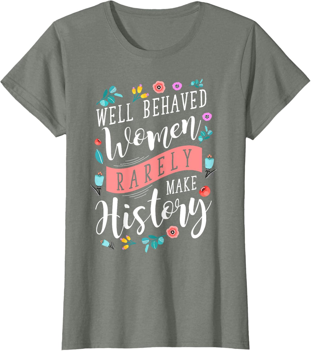 Well Behaved Women Rarely Make History Feminist T-Shirt
