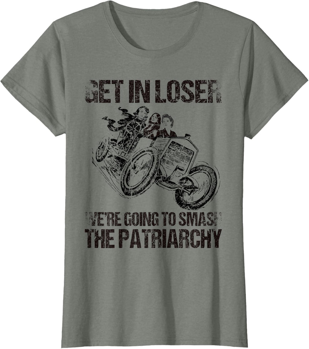 Get In Loser We're Going To Smash The Patriarchy Three Women T-Shirt