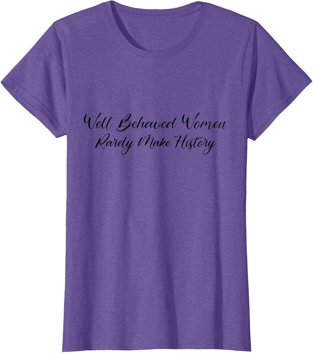 Well Behaved Women Rarely Make History Pro Feminist Power T-Shirt