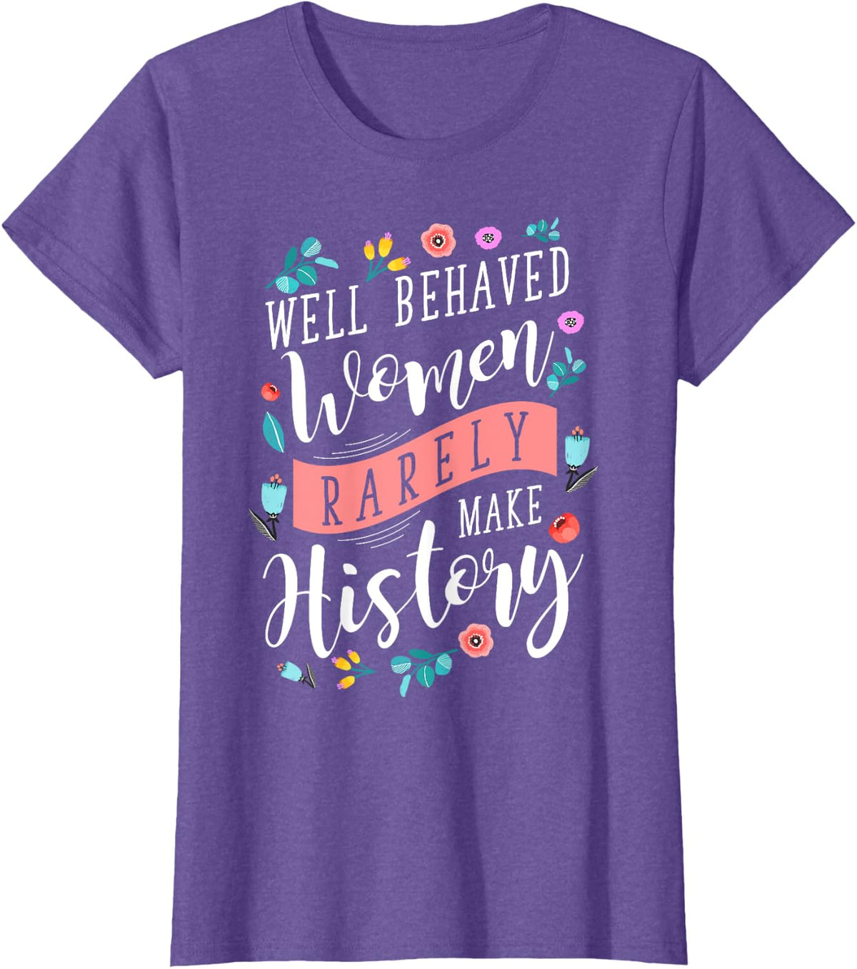 Well Behaved Women Rarely Make History Feminist T-Shirt