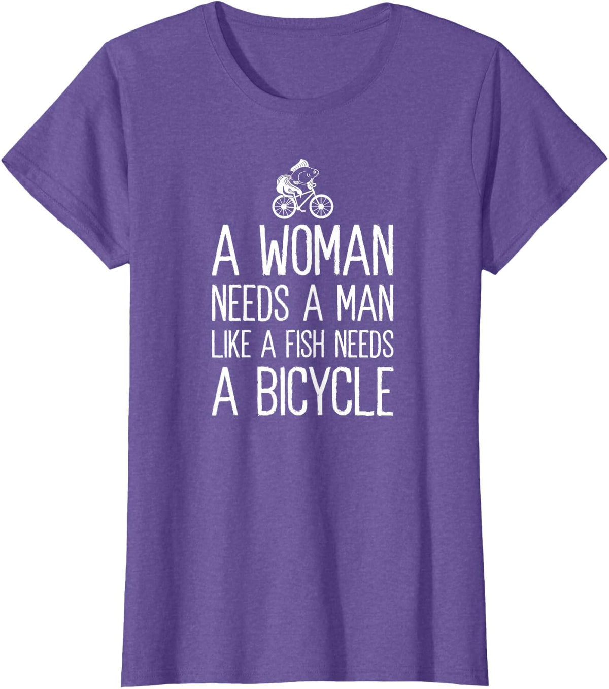 A Woman Needs A Man Like A Fish Needs A Bicycle Feminist T-Shirt