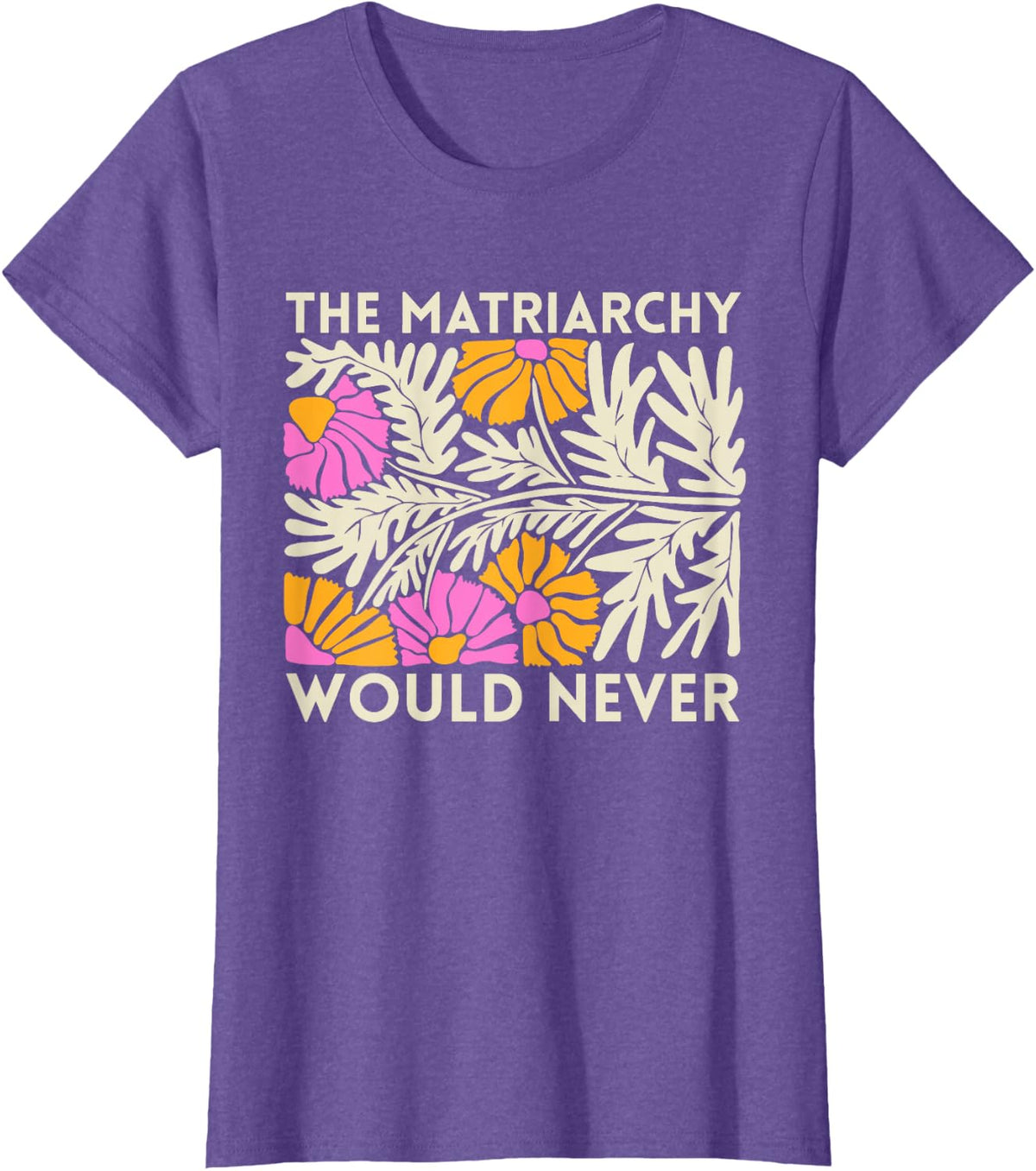 The Matriarchy Would Never Floral Feminist Botanical Art T-Shirt