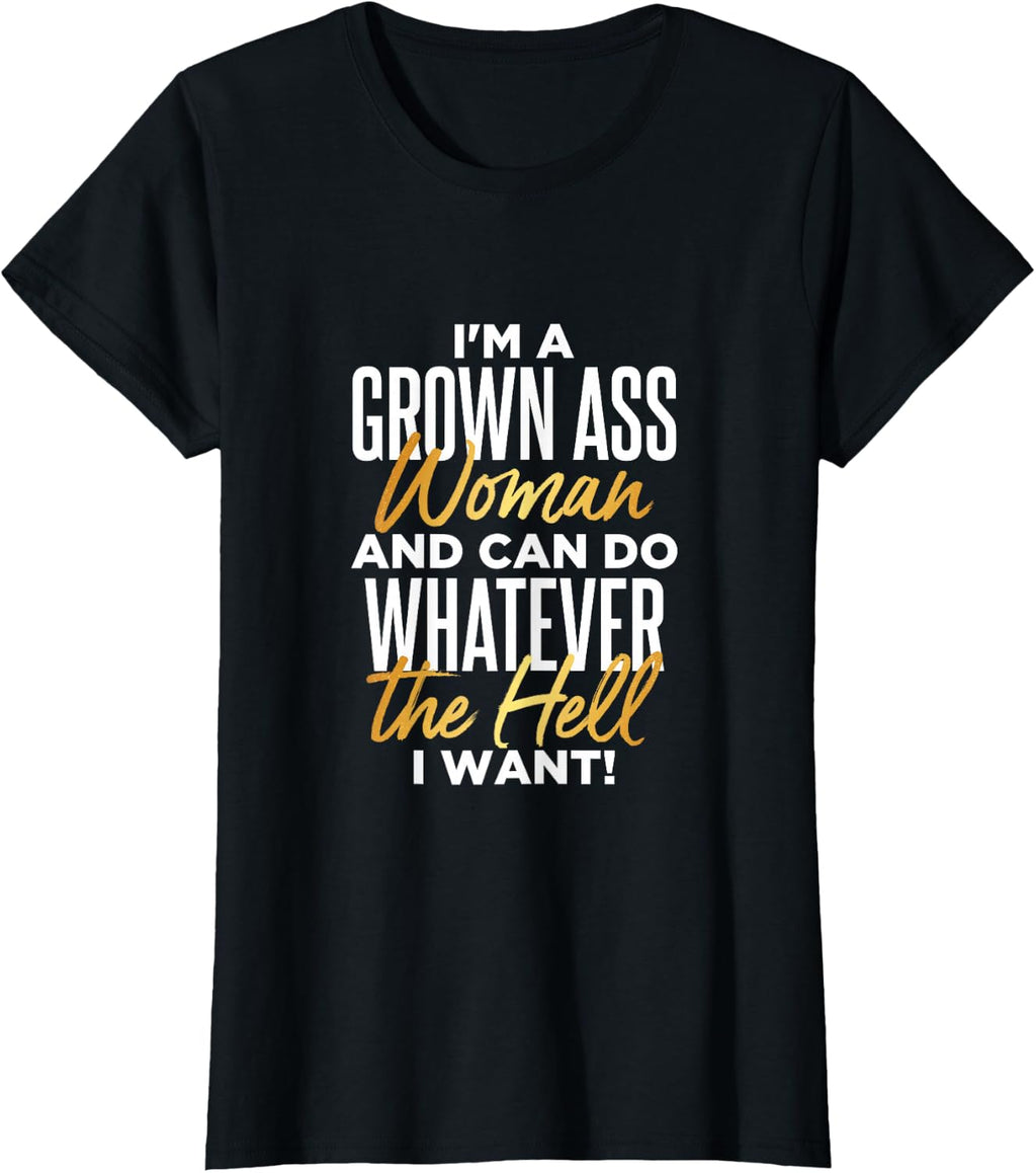 I'm A Grown Ass Woman & Can Do Whatever the Hell I Want T-Shirt