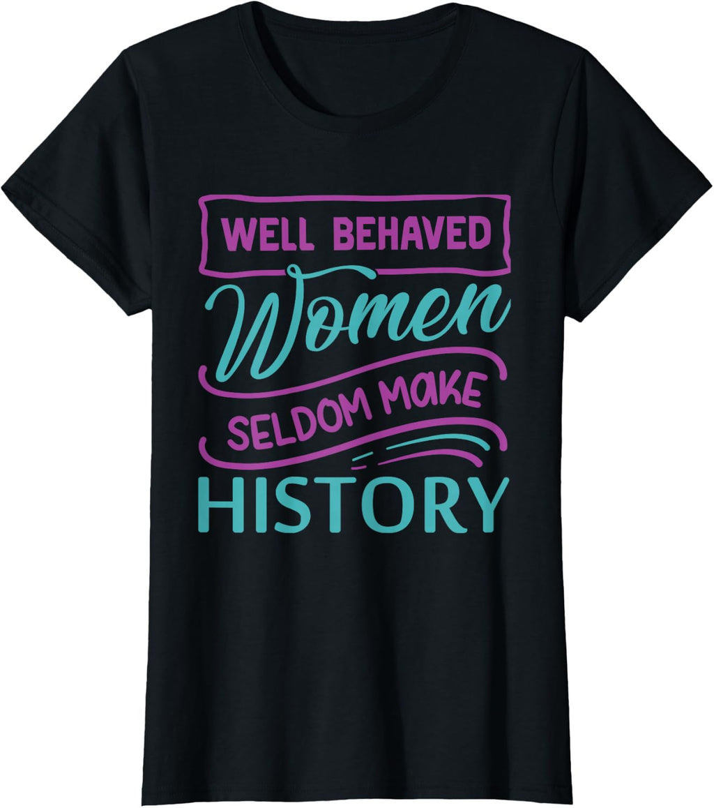 Womens Well Behaved Women Seldom Make History T-Shirt