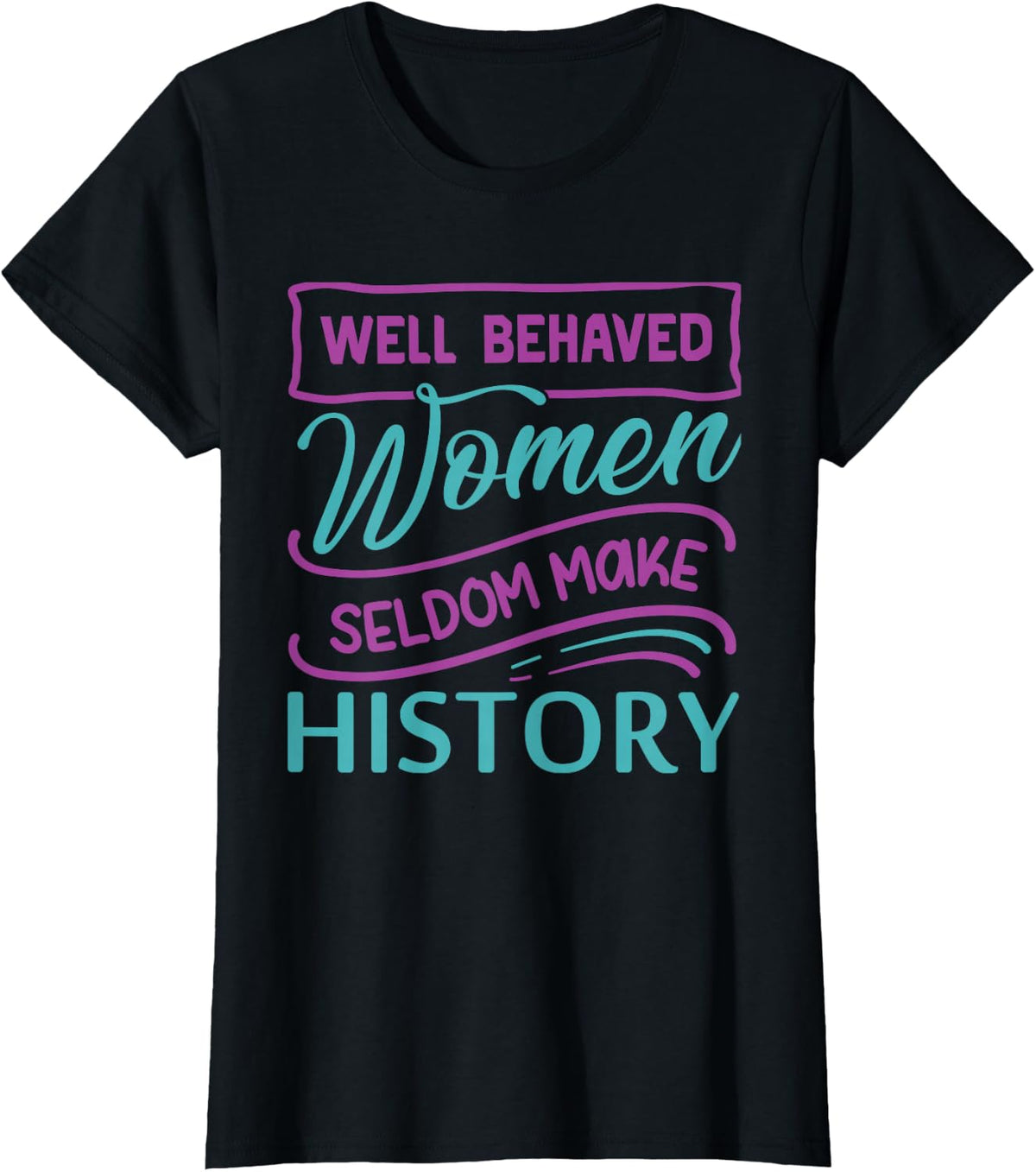 Womens Well Behaved Women Seldom Make History T-Shirt