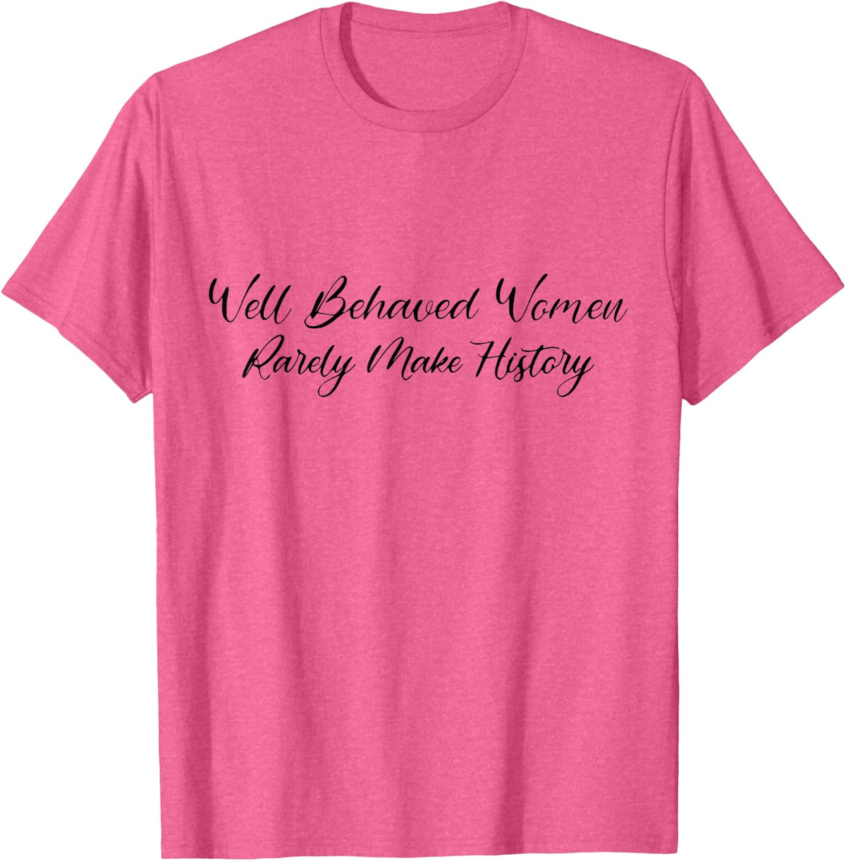 Well Behaved Women Rarely Make History Pro Feminist Power T-Shirt