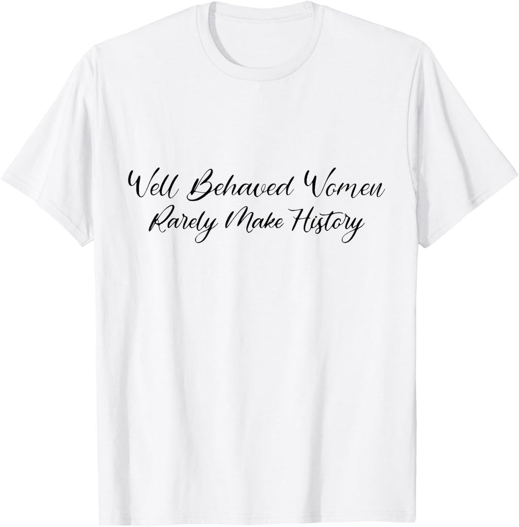 Well Behaved Women Rarely Make History Pro Feminist Power T-Shirt