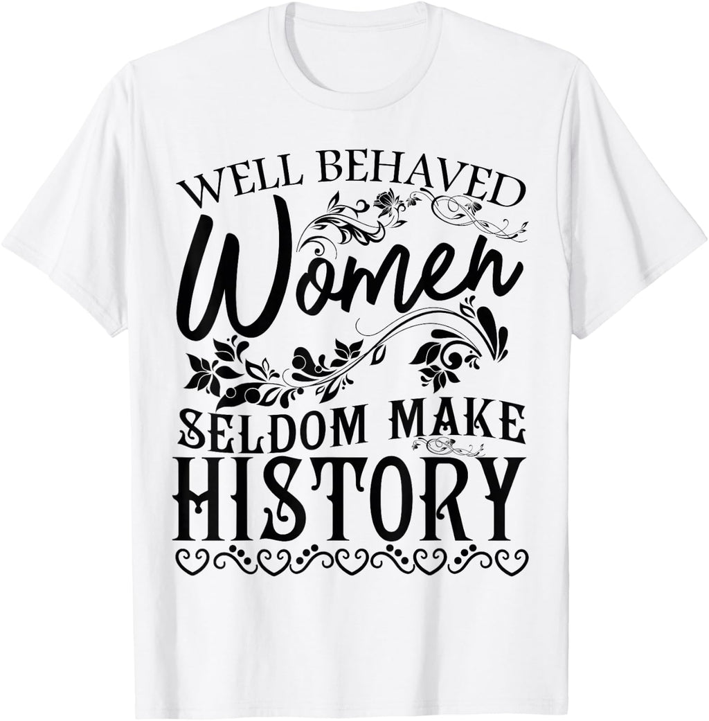 Women - Well Behaved Women Seldom Make History - Feminism T-Shirt