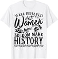 Women - Well Behaved Women Seldom Make History - Feminism T-Shirt