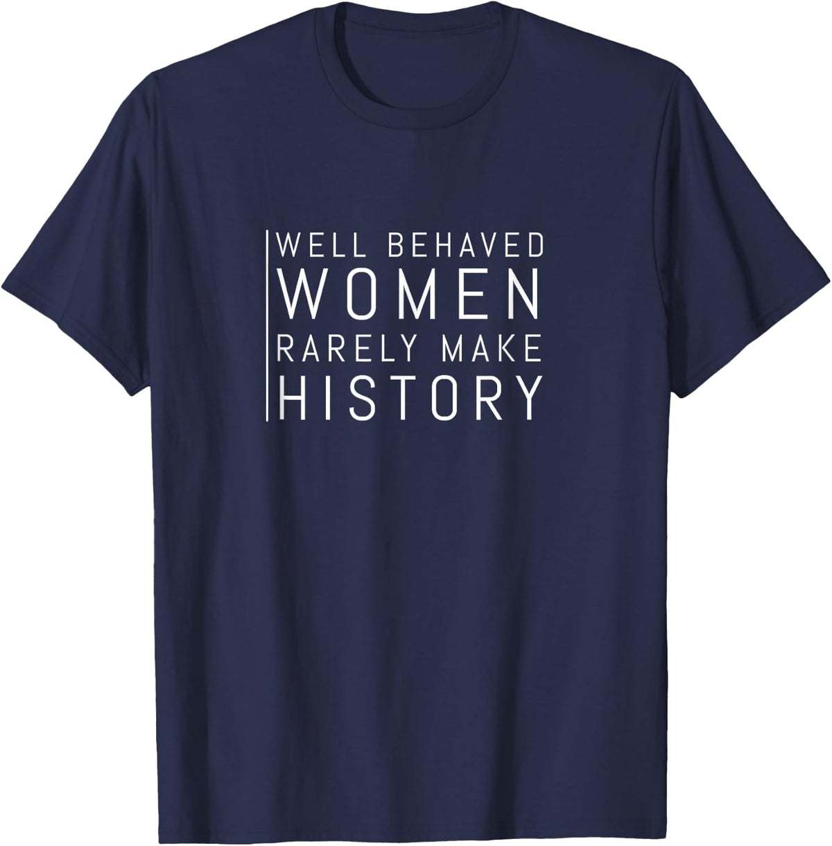 Well Behaved Women Rarely Make History T-Shirt