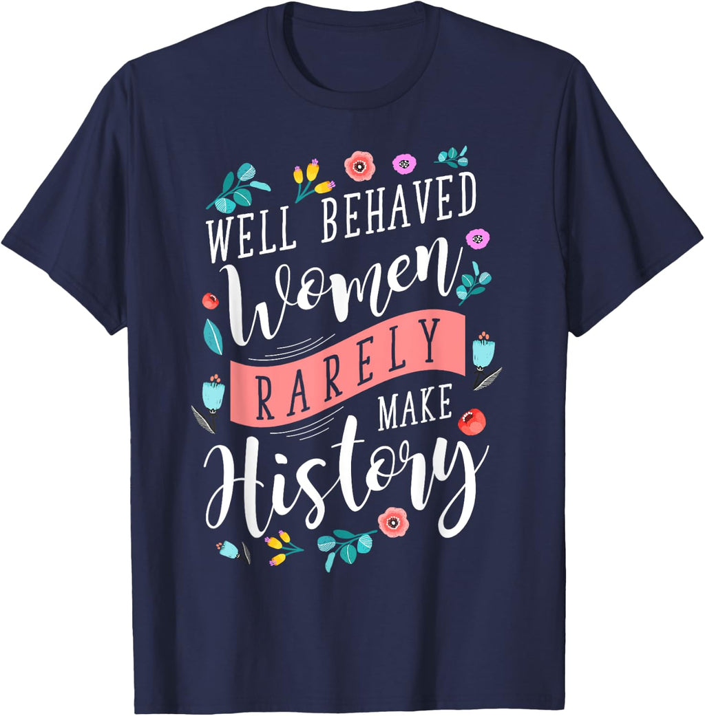 Well Behaved Women Rarely Make History Feminist T-Shirt