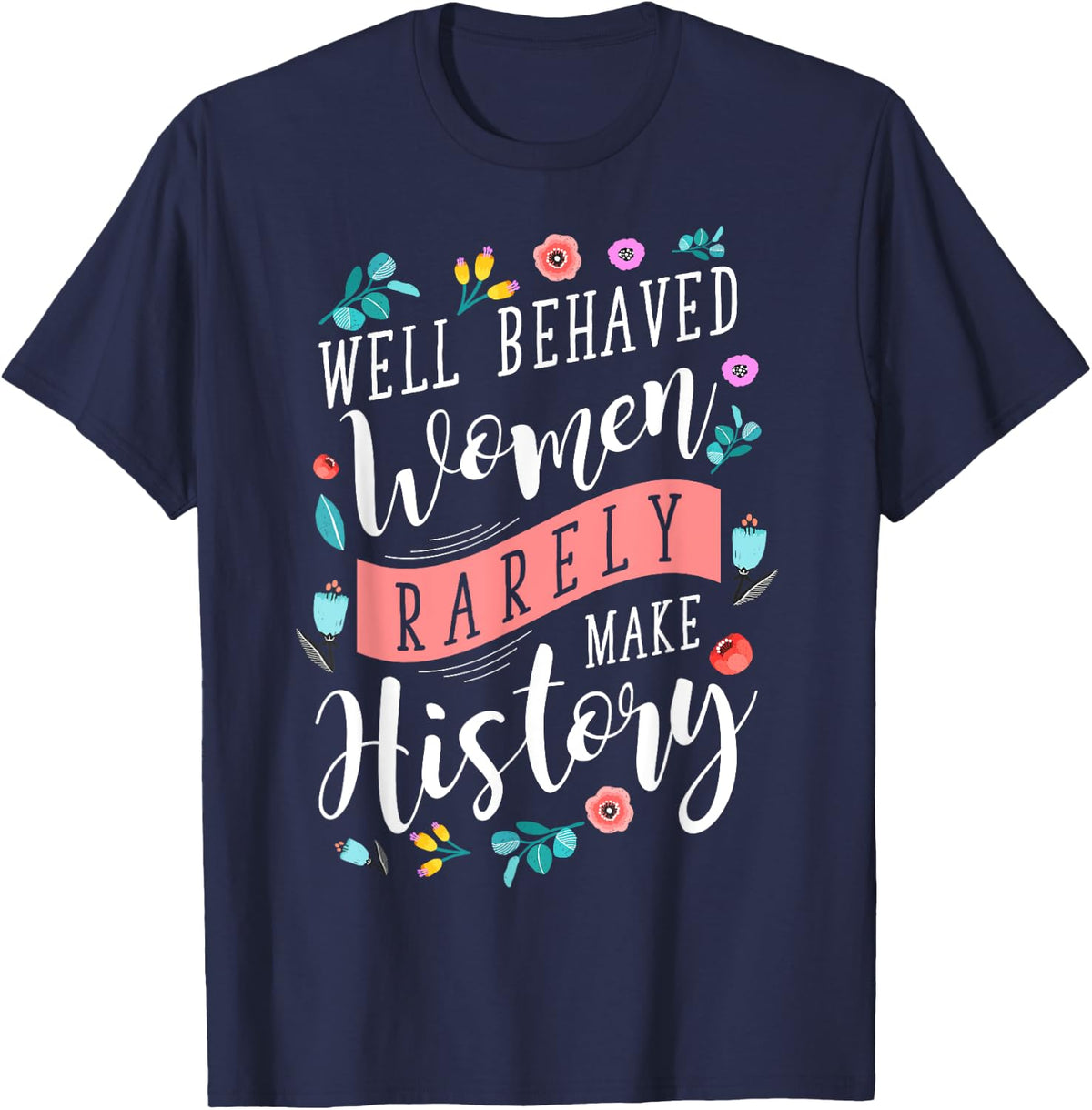 Well Behaved Women Rarely Make History Feminist T-Shirt
