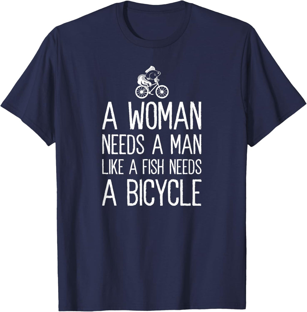 A Woman Needs A Man Like A Fish Needs A Bicycle Feminist T-Shirt
