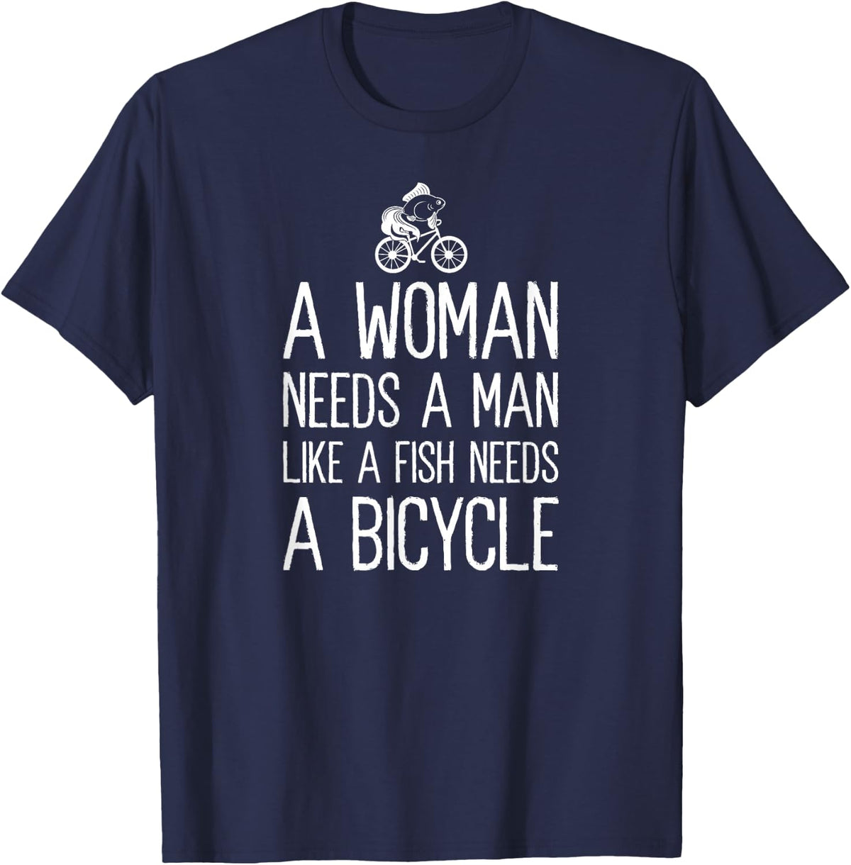A Woman Needs A Man Like A Fish Needs A Bicycle Feminist T-Shirt