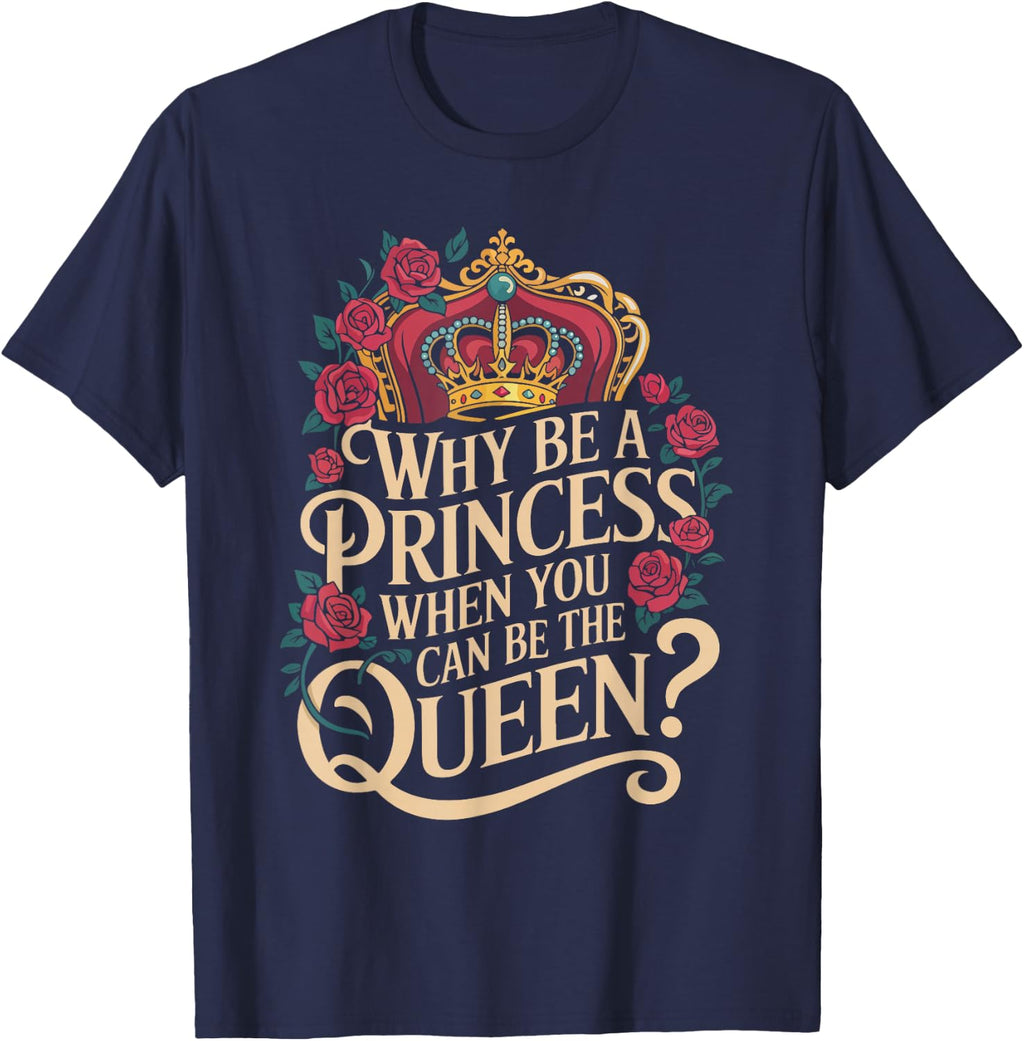 Why Be a Princess When You Can Rule Like a Queen T-Shirt