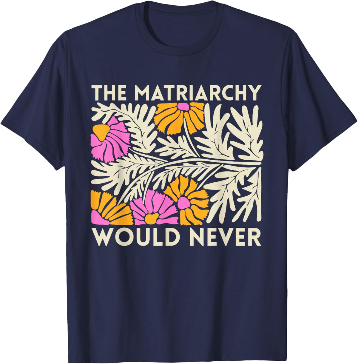 The Matriarchy Would Never Floral Feminist Botanical Art T-Shirt