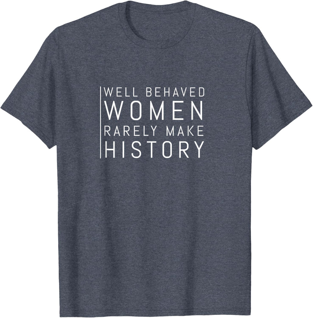 Well Behaved Women Rarely Make History T-Shirt