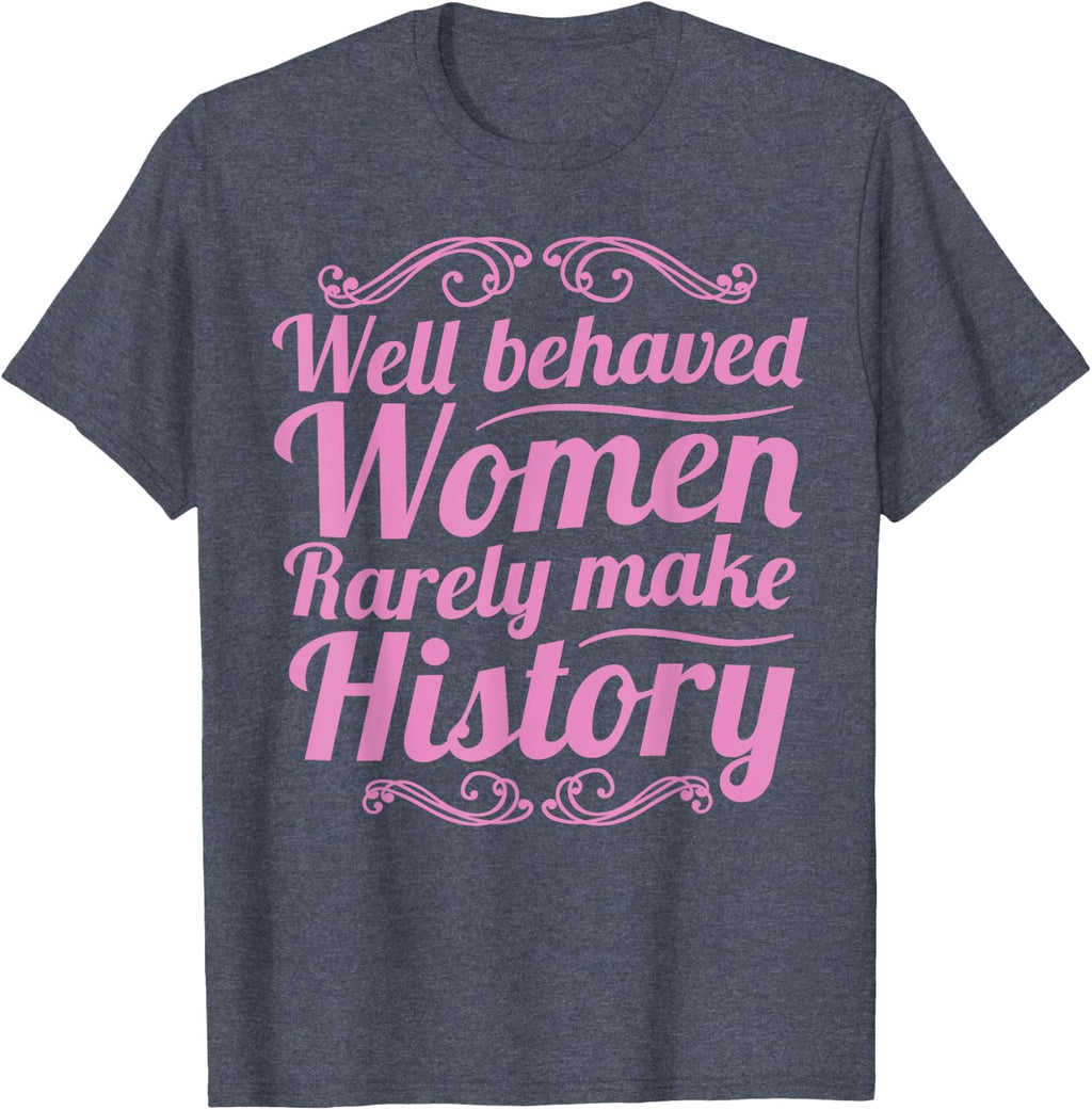 Well Behaved Women Rarely Make History Shirt Feminist March T-Shirt
