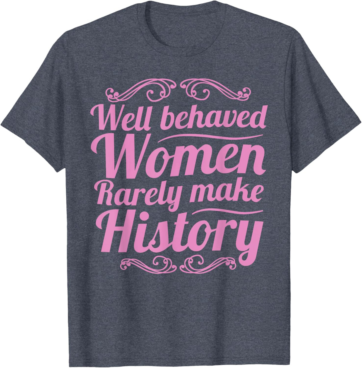 Well Behaved Women Rarely Make History Shirt Feminist March T-Shirt