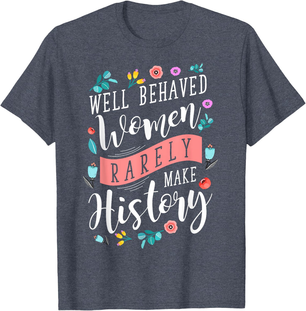 Well Behaved Women Rarely Make History Feminist T-Shirt