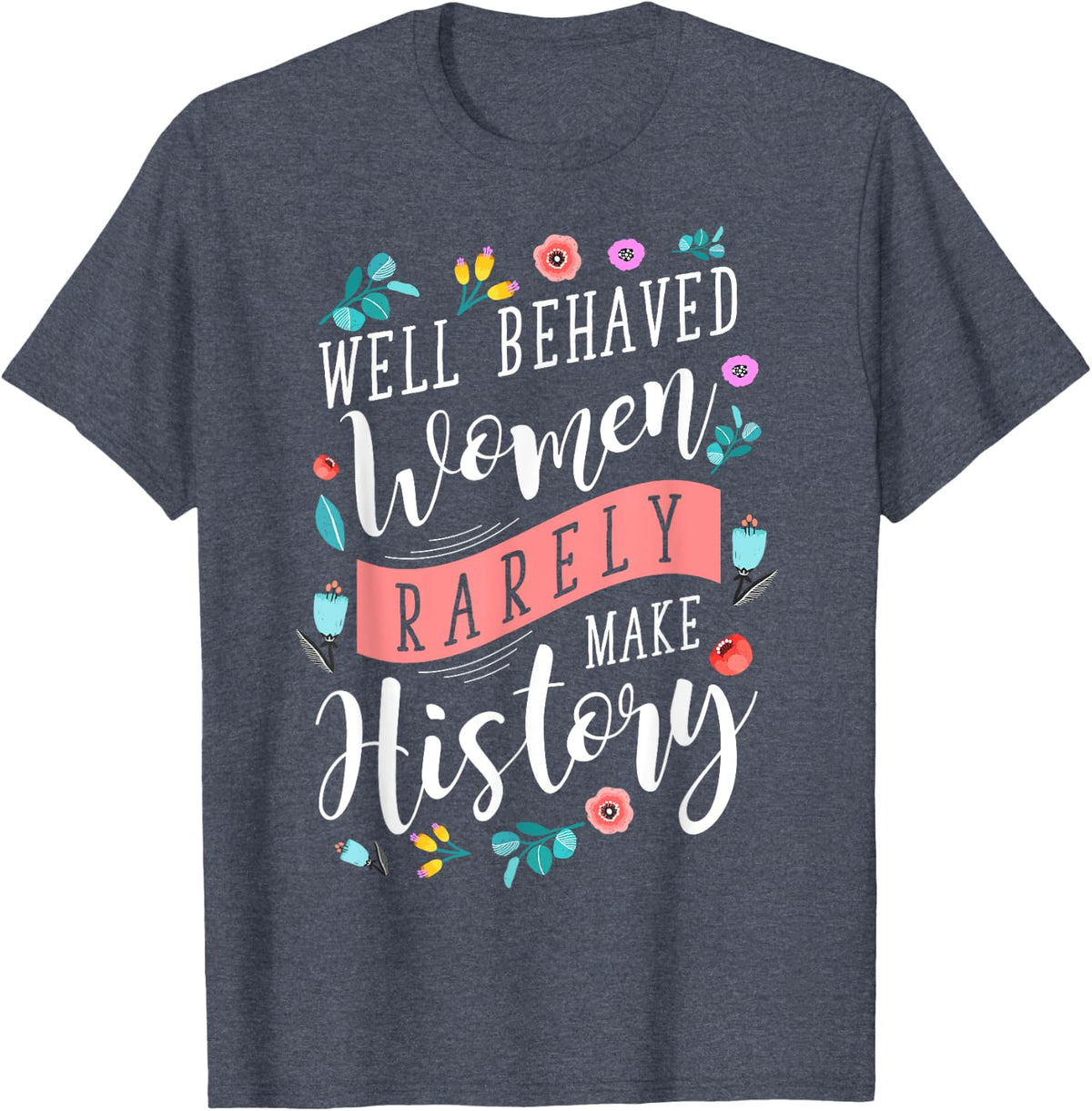 Well Behaved Women Rarely Make History Feminist T-Shirt