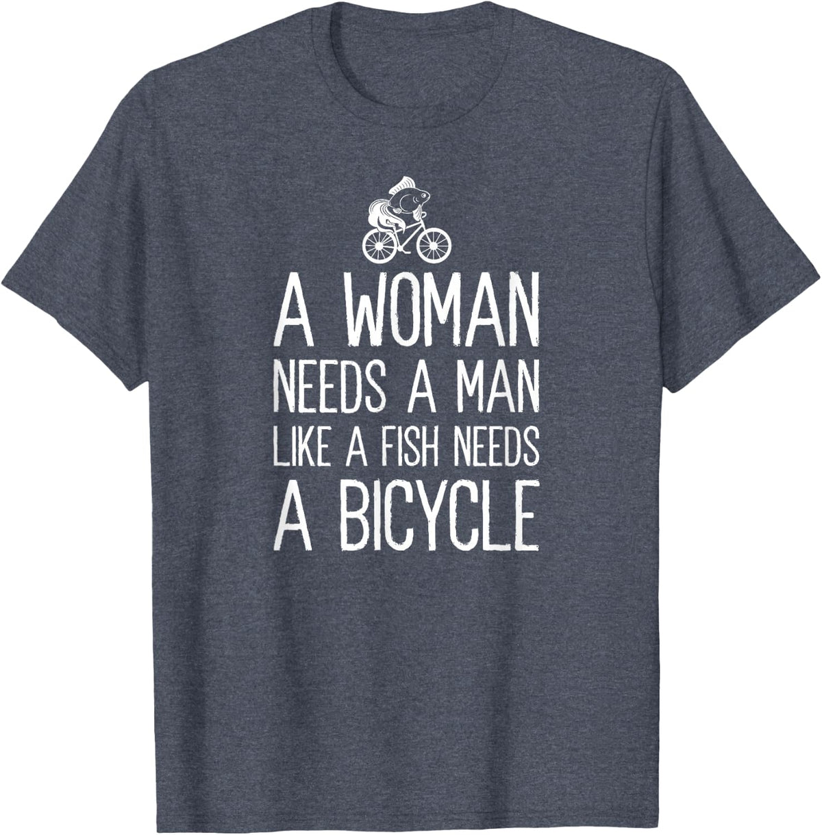 A Woman Needs A Man Like A Fish Needs A Bicycle Feminist T-Shirt