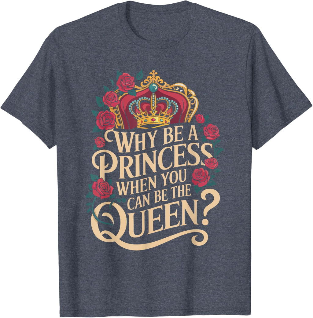Why Be a Princess When You Can Rule Like a Queen T-Shirt