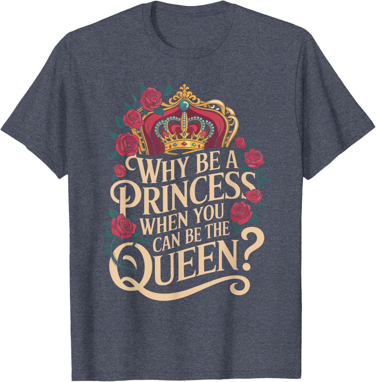 Why Be a Princess When You Can Rule Like a Queen T-Shirt