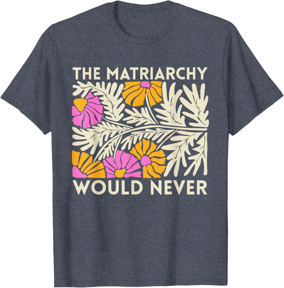 The Matriarchy Would Never Floral Feminist Botanical Art T-Shirt