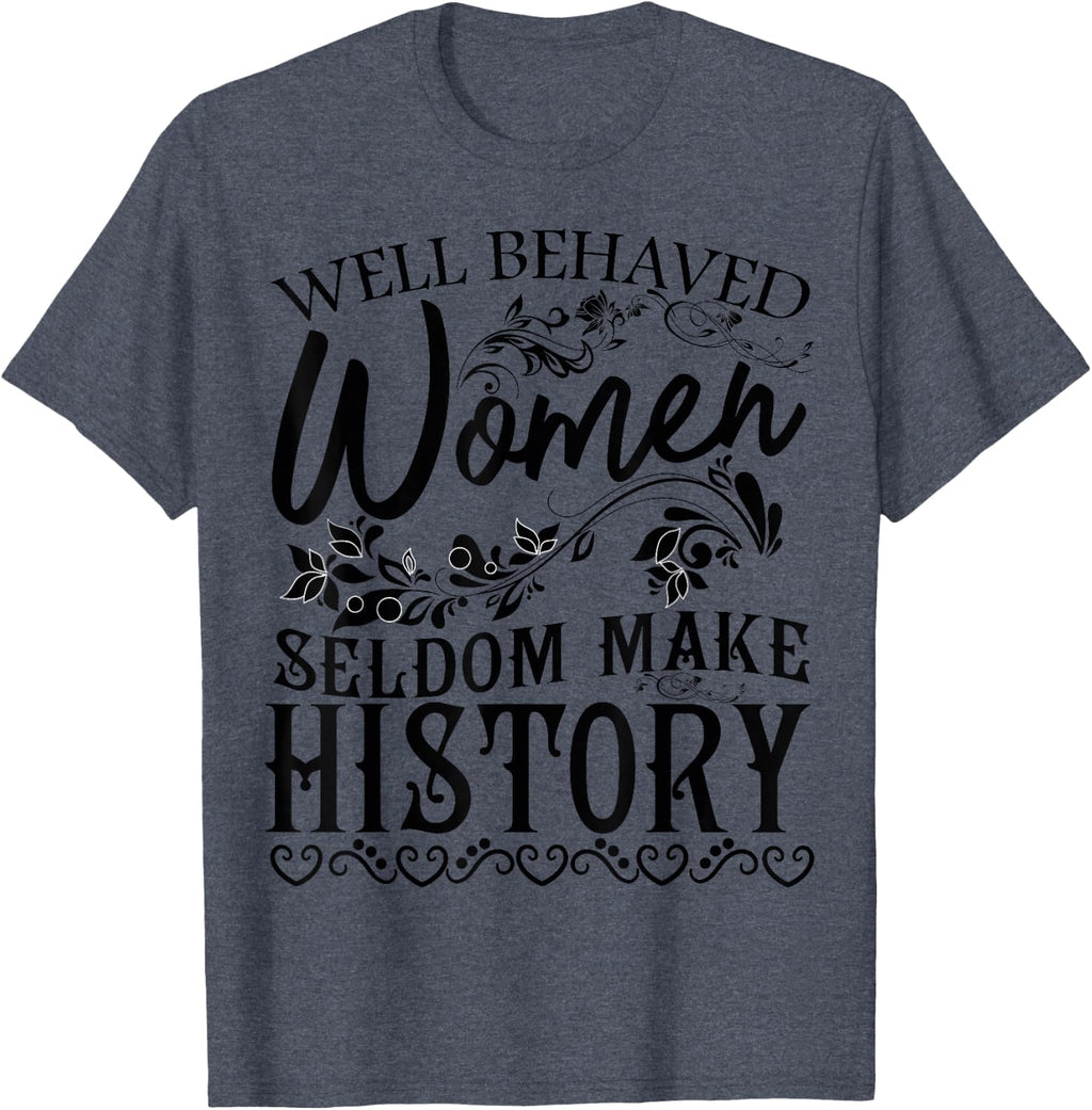 Women - Well Behaved Women Seldom Make History - Feminism T-Shirt