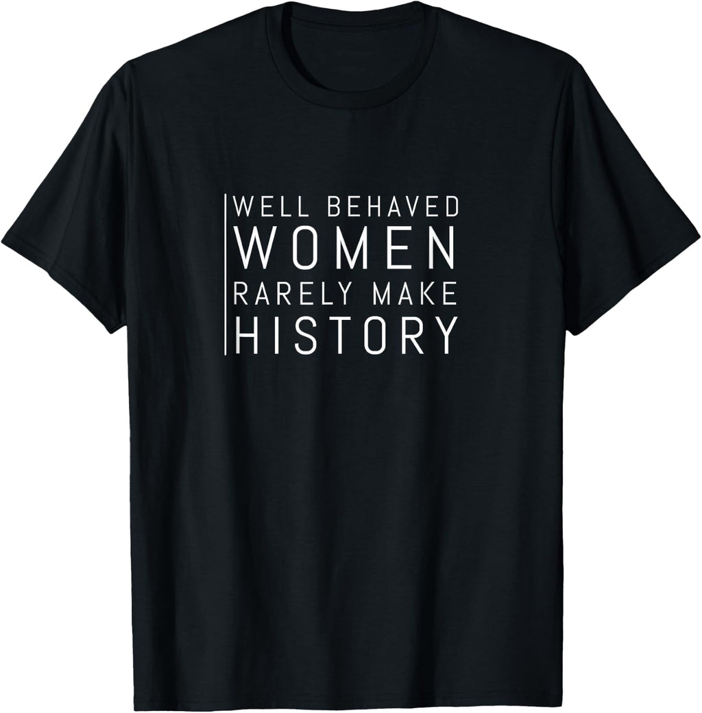 Well Behaved Women Rarely Make History T-Shirt