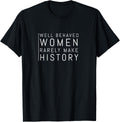 Well Behaved Women Rarely Make History T-Shirt