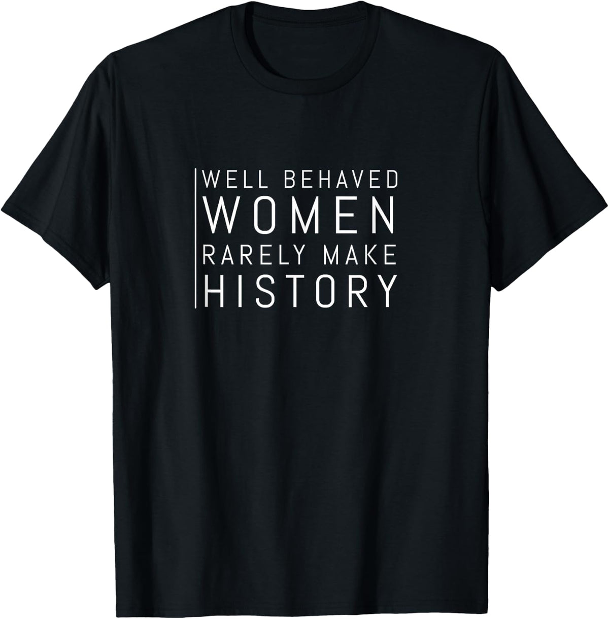 Well Behaved Women Rarely Make History T-Shirt