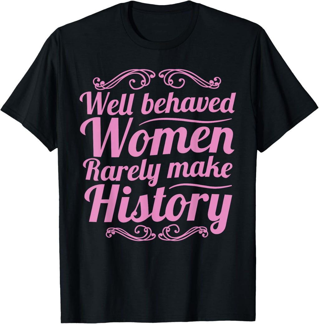 Well Behaved Women Rarely Make History Shirt Feminist March T-Shirt