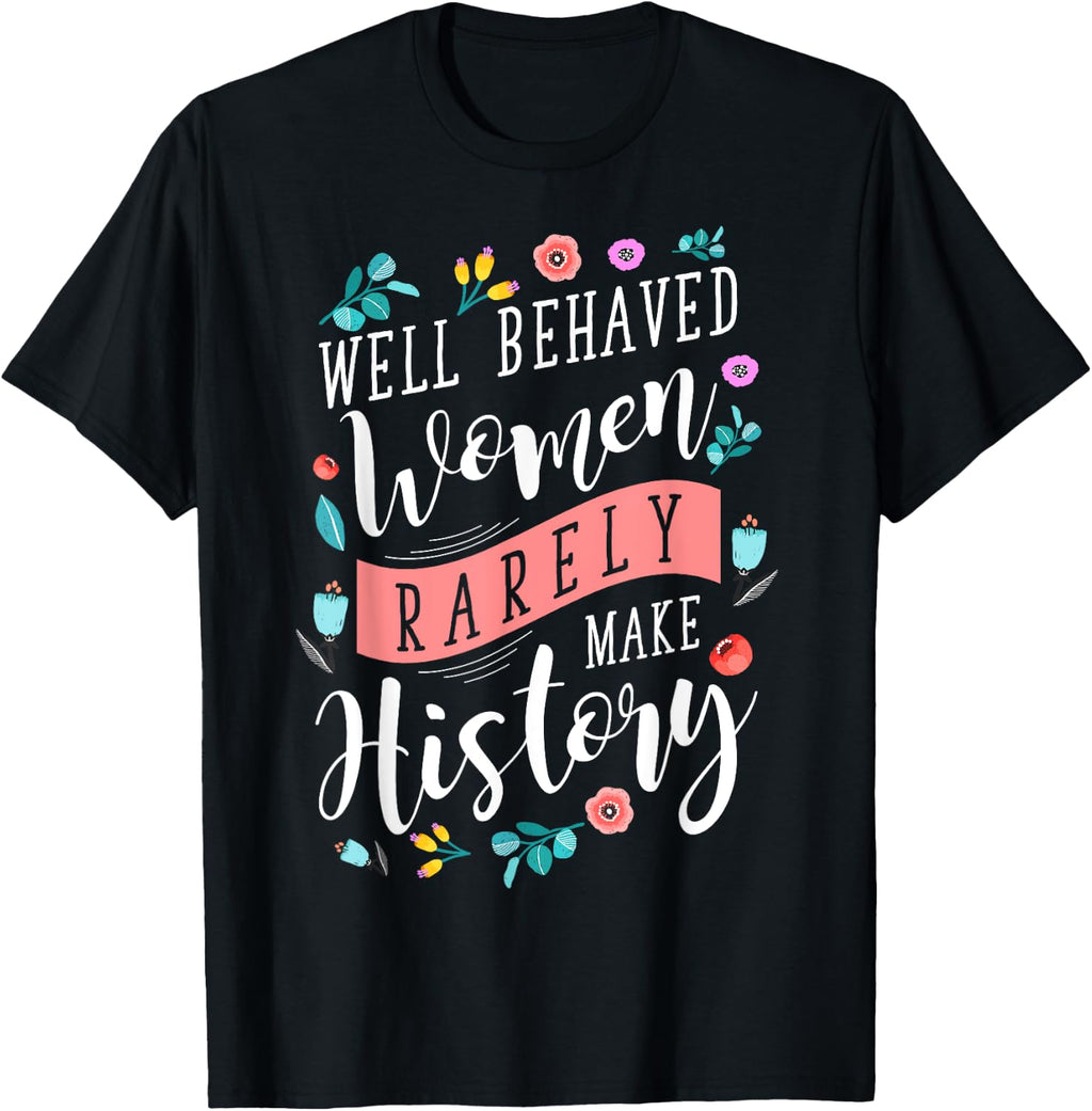 Well Behaved Women Rarely Make History Feminist T-Shirt