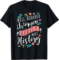 Well Behaved Women Rarely Make History Feminist T-Shirt