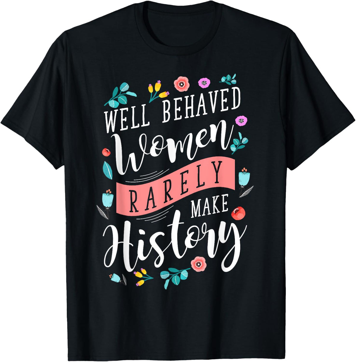 Well Behaved Women Rarely Make History Feminist T-Shirt