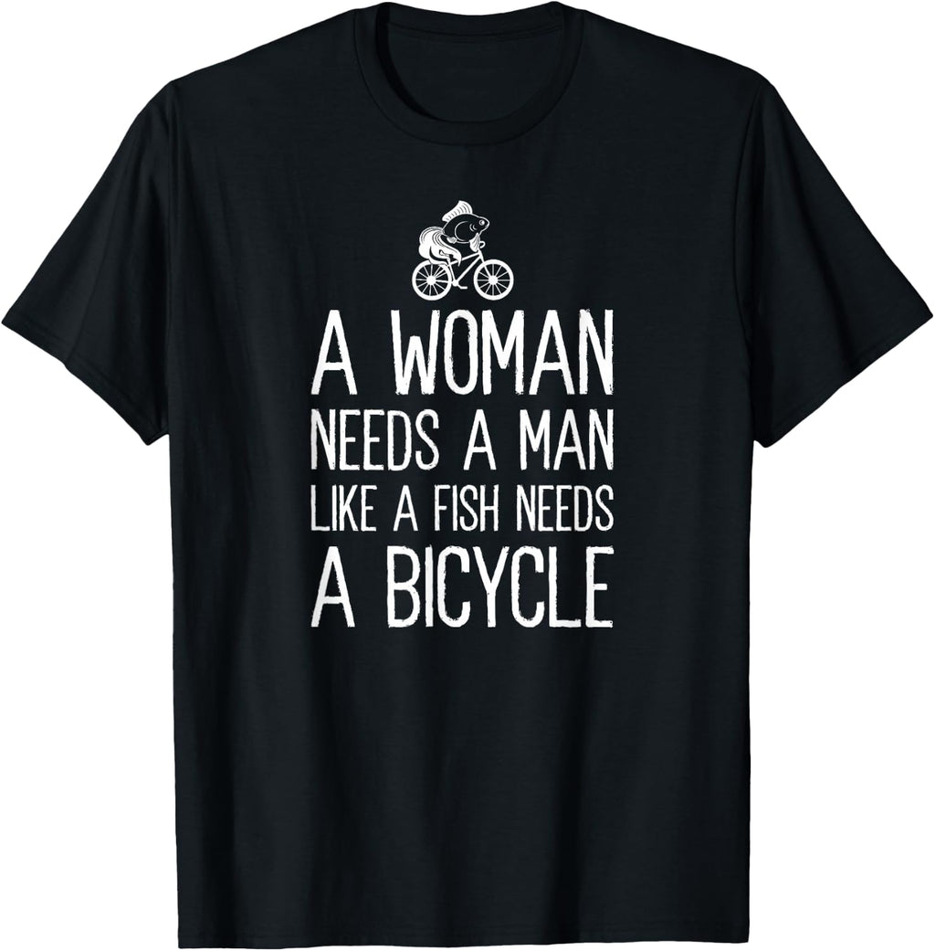 A Woman Needs A Man Like A Fish Needs A Bicycle Feminist T-Shirt