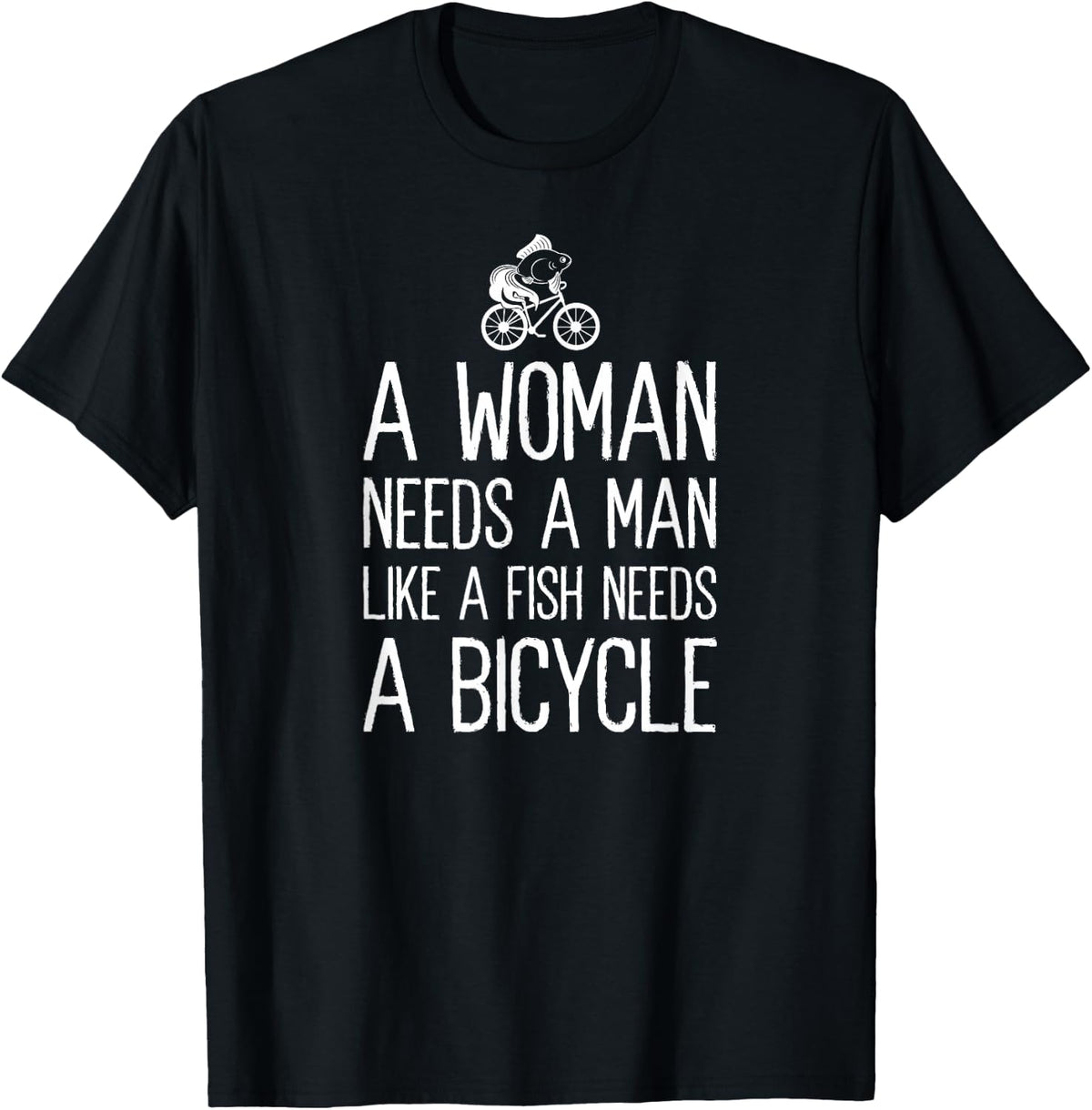 A Woman Needs A Man Like A Fish Needs A Bicycle Feminist T-Shirt