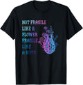 Not Fragile Like A Flower Fragile Like A Bomb Feminist Pride T-Shirt