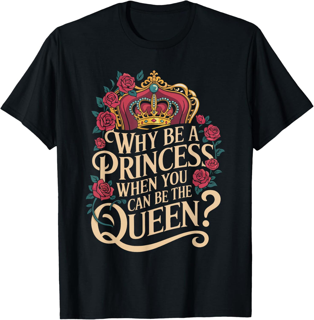 Why Be a Princess When You Can Rule Like a Queen T-Shirt