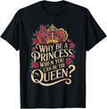 Why Be a Princess When You Can Rule Like a Queen T-Shirt