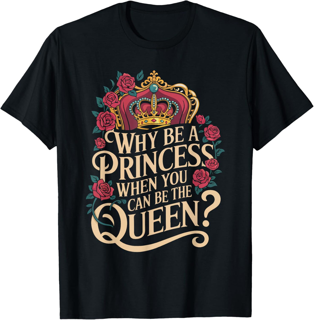 Why Be a Princess When You Can Rule Like a Queen T-Shirt